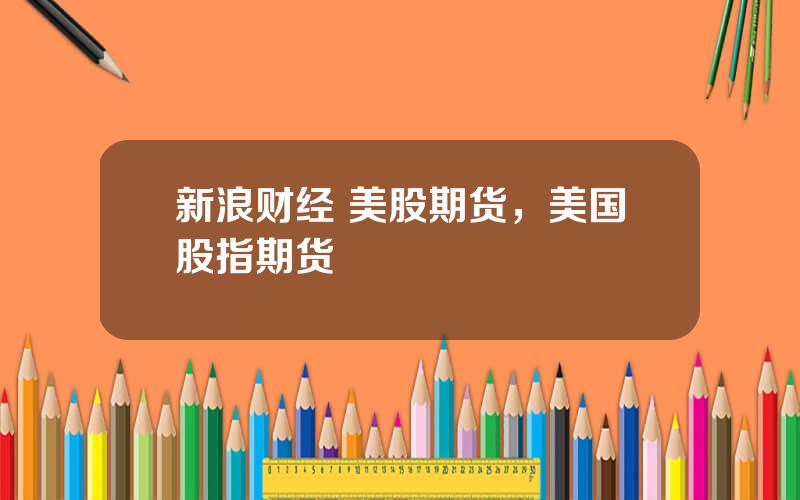 新浪财经 美股期货，美国股指期货